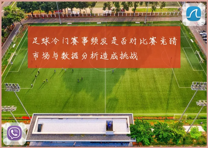 足球冷门赛事频发是否对比赛竞猜市场与数据分析造成挑战