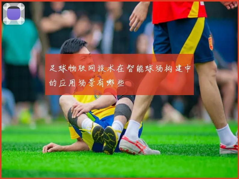 足球物联网技术在智能球场构建中的应用场景有哪些