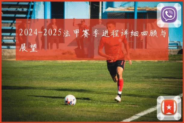2024-2025法甲赛季进程详细回顾与展望