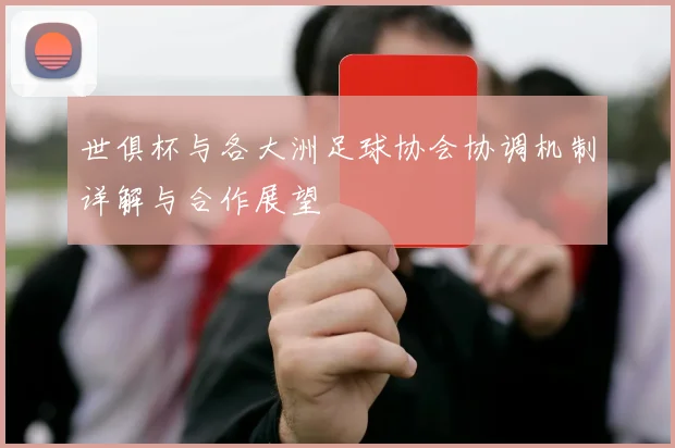 世俱杯与各大洲足球协会协调机制详解与合作展望