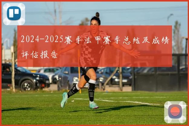 2024-2025赛季法甲赛季总结及成绩评估报告