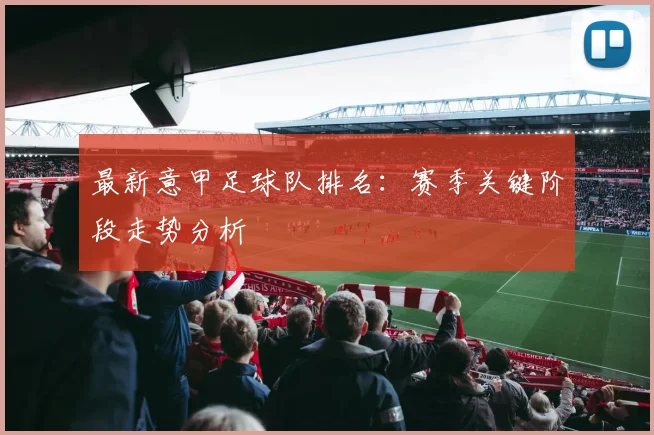 最新意甲足球队排名：赛季关键阶段走势分析